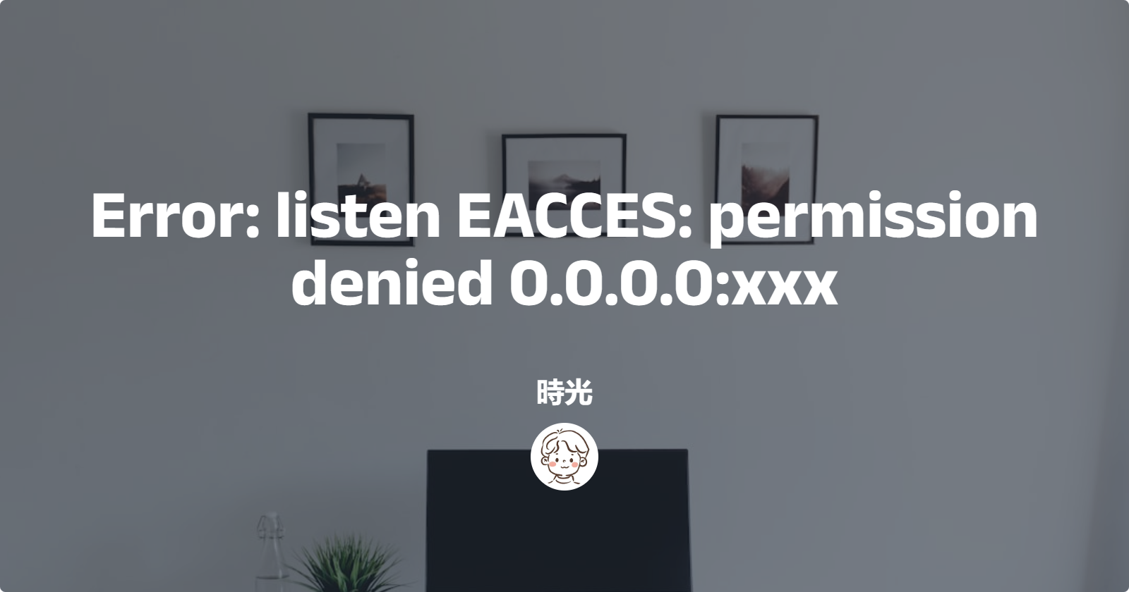 Error: listen EACCES: permission denied 0.0.0.0:xxx