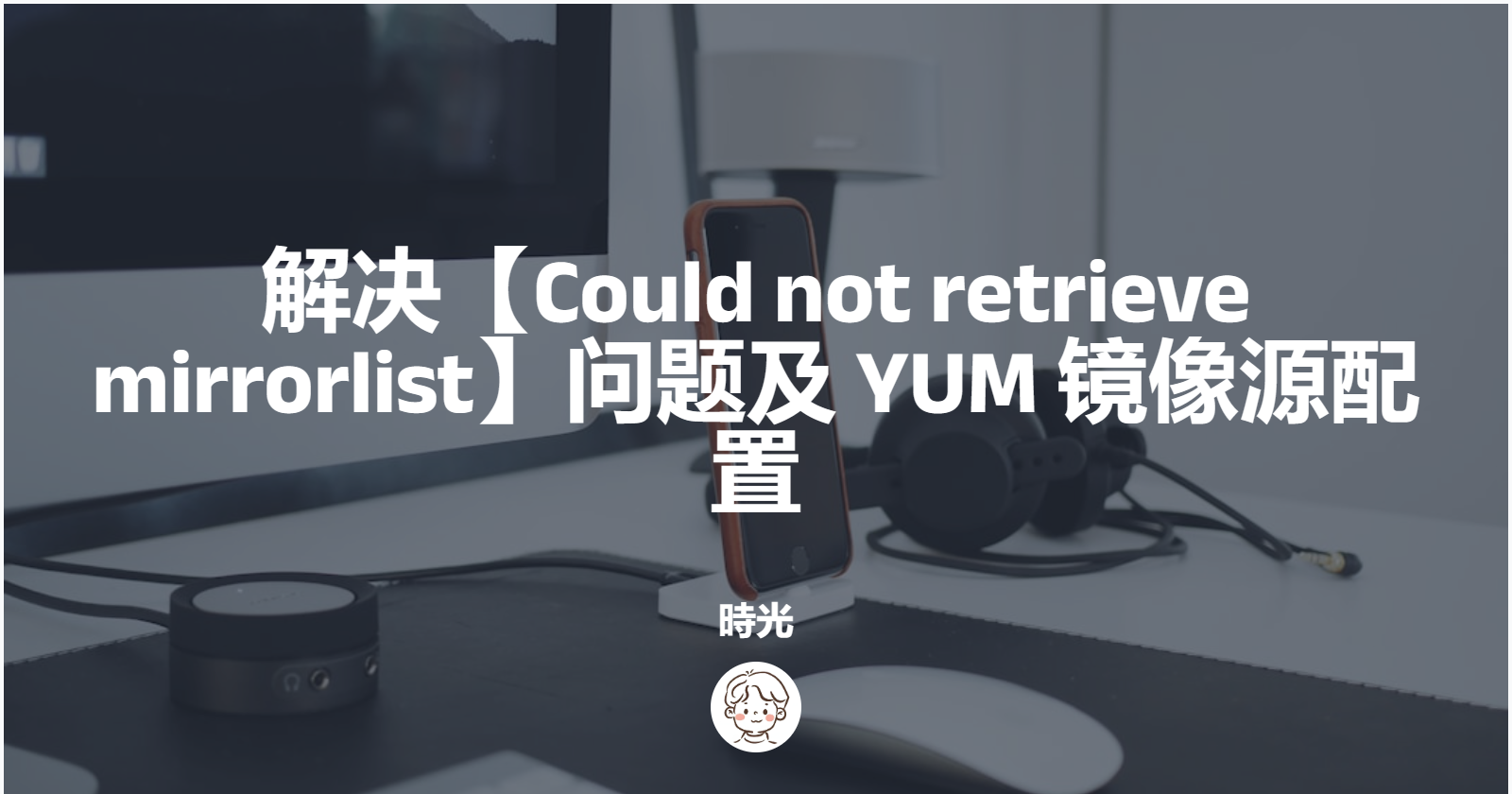 解决【Could not retrieve mirrorlist】问题及YUM镜像源配置